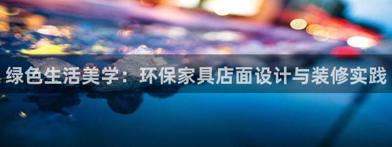 杏宇网页手机登录：绿色生活美学：环保家具店面设计与装修实践
