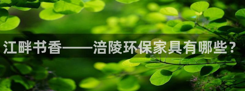 杏宇平台代理怎么赚钱快：江畔书香——涪陵环保家具有哪些？