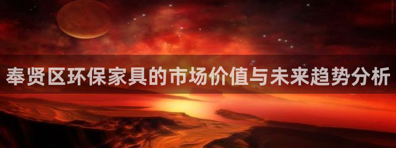 杏宇平台怎样：奉贤区环保家具的市场价值与未来趋势分析