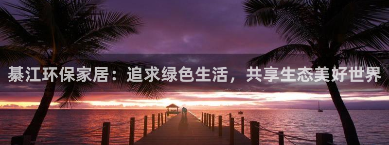 杏宇注册地址：綦江环保家居：追求绿色生活，共享生态美好世界
