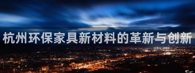 杏宇官方测速：杭州环保家具新材料的革新与创新