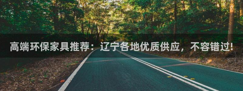 杏宇平台注册入口：高端环保家具推荐：辽宁各地优质供应，不容错