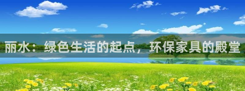 杏宇平台登陆测速：丽水：绿色生活的起点，环保家具的殿堂