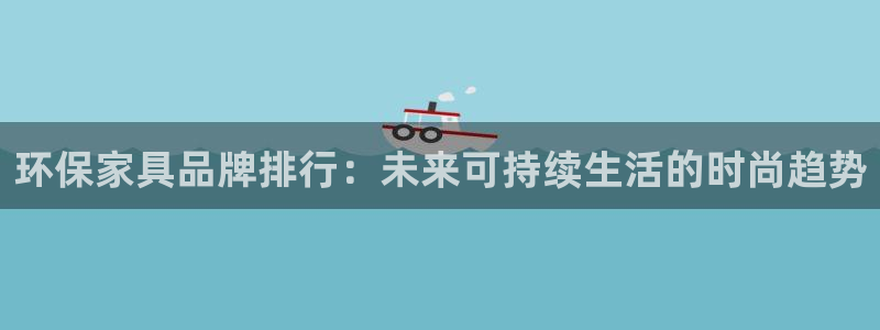 杏宇官方测速：环保家具品牌排行：未来可持续生活的时尚趋势